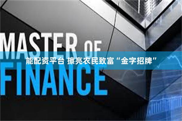能配资平台 擦亮农民致富“金字招牌”