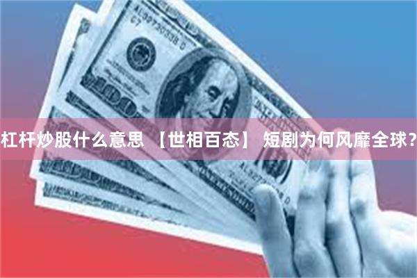 杠杆炒股什么意思 【世相百态】 短剧为何风靡全球？