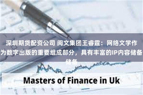 深圳期货配资公司 阅文集团王睿霆：网络文学作为数字出版的重要组成部分，具有丰富的IP内容储备