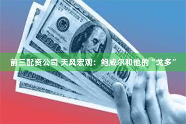前三配资公司 天风宏观：鲍威尔和他的“戈多”