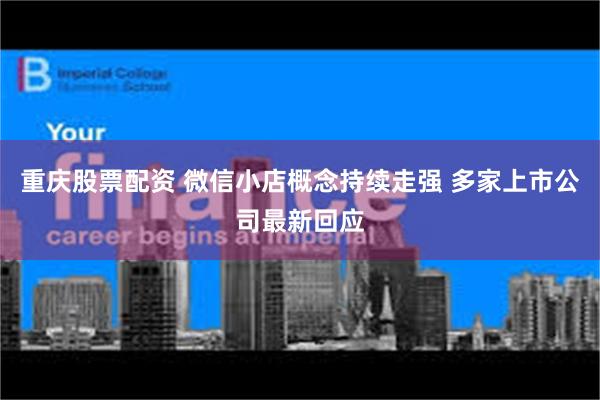 重庆股票配资 微信小店概念持续走强 多家上市公司最新回应