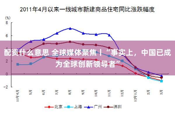 配资什么意思 全球媒体聚焦丨“事实上，中国已成为全球创新领导者”