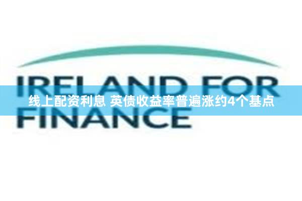 线上配资利息 英债收益率普遍涨约4个基点