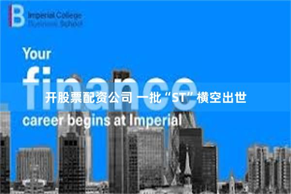 开股票配资公司 一批“ST”横空出世