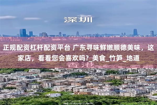 正规配资杠杆配资平台 广东寻味鲜嫩顺德美味，这家店，看看您会喜欢吗?_美食_竹笋_地道