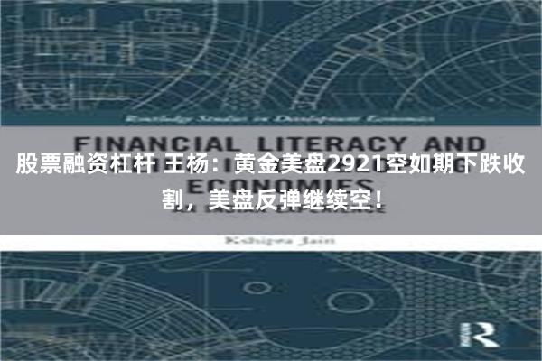 股票融资杠杆 王杨：黄金美盘2921空如期下跌收割，美盘反弹继续空！