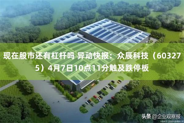 现在股市还有杠杆吗 异动快报：众辰科技（603275）4月7日10点11分触及跌停板