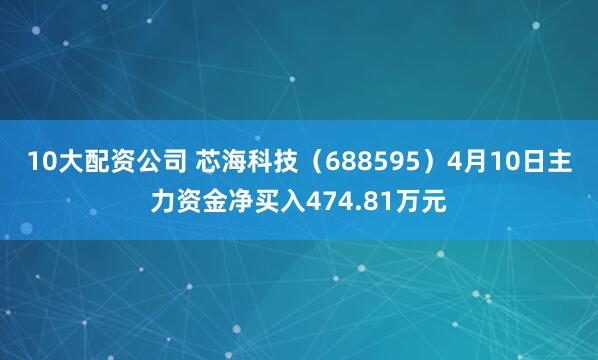 10大配资公司 芯海科技（688595）4月10日主力资金净买入474.81万元