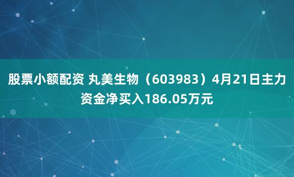 股票小额配资 丸美生物（603983）4月21日主力资金净买入186.05万元