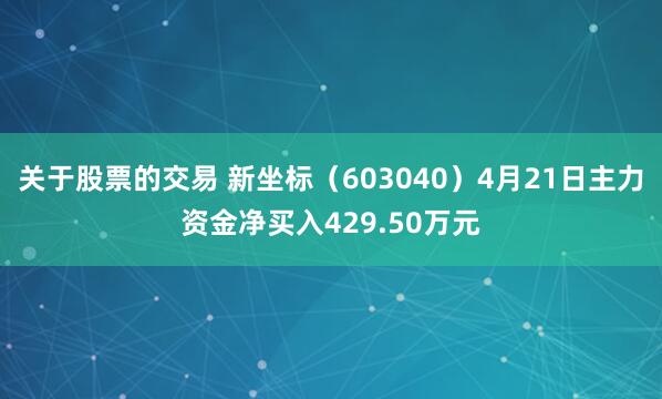 关于股票的交易 新坐标（603040）4月21日主力资金净买入429.50万元