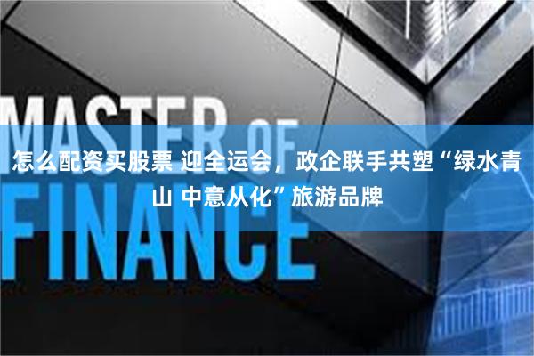 怎么配资买股票 迎全运会，政企联手共塑“绿水青山 中意从化”旅游品牌