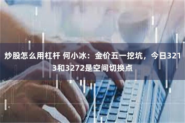 炒股怎么用杠杆 何小冰：金价五一挖坑，今日3213和3272是空间切换点