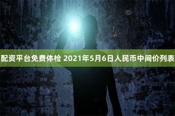 配资平台免费体检 2021年5月6日人民币中间价列表