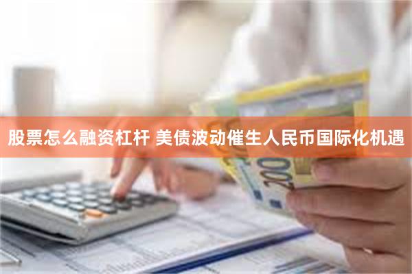 股票怎么融资杠杆 美债波动催生人民币国际化机遇