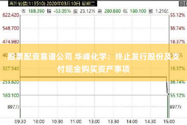 股票配资靠谱公司 华峰化学：终止发行股份及支付现金购买资产事项