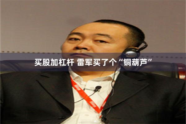 买股加杠杆 雷军买了个“铜葫芦”