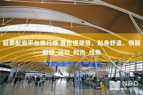 股票配资平台排行榜 普拉提穿搭，贴身舒适，俏丽婀娜_运动_时尚_线条