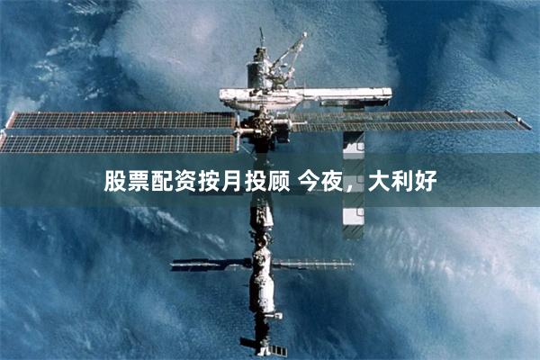 股票配资按月投顾 今夜，大利好