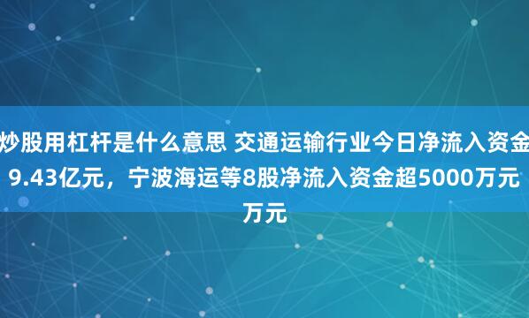 炒股用杠杆是什么意思 交通运输行业今日净流入资金9.43亿元，宁波海运等8股净流入资金超5000万元