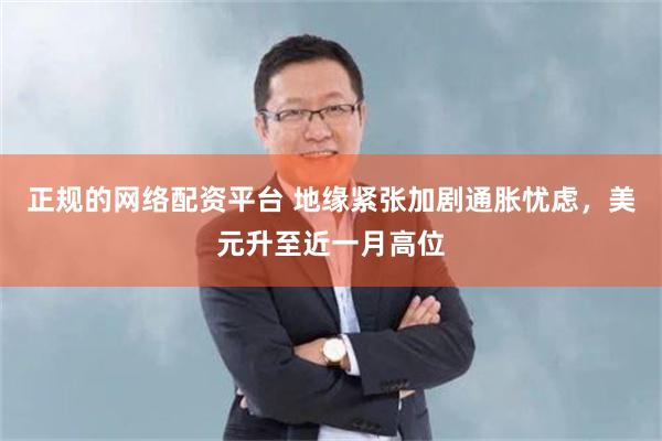 正规的网络配资平台 地缘紧张加剧通胀忧虑，美元升至近一月高位