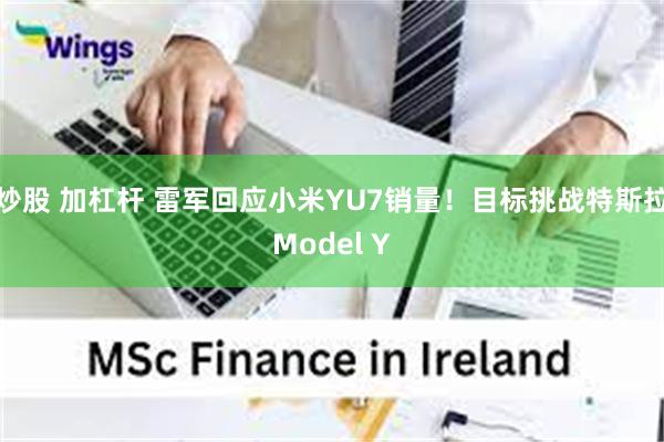 炒股 加杠杆 雷军回应小米YU7销量！目标挑战特斯拉Model Y