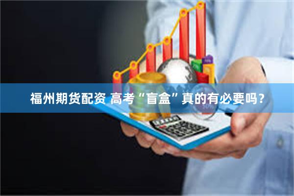 福州期货配资 高考“盲盒”真的有必要吗？
