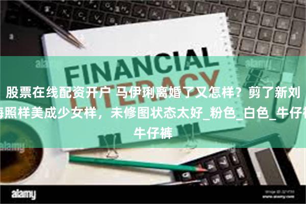 股票在线配资开户 马伊琍离婚了又怎样？剪了新刘海照样美成少女样，未修图状态太好_粉色_白色_牛仔裤