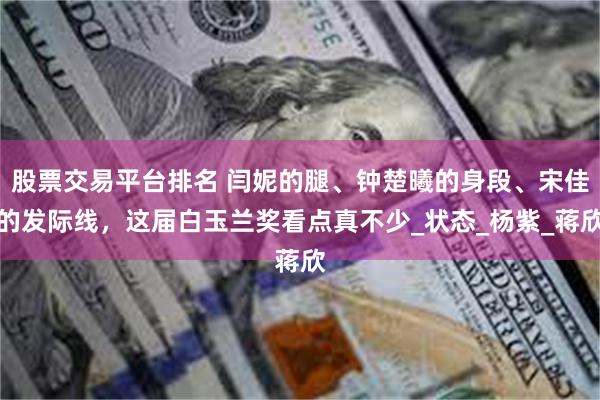 股票交易平台排名 闫妮的腿、钟楚曦的身段、宋佳的发际线，这届白玉兰奖看点真不少_状态_杨紫_蒋欣