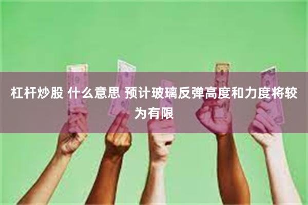 杠杆炒股 什么意思 预计玻璃反弹高度和力度将较为有限