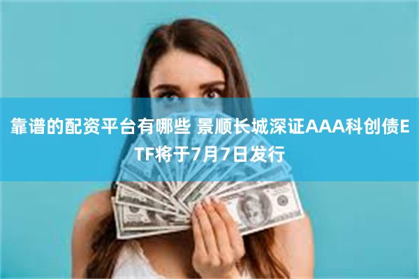 靠谱的配资平台有哪些 景顺长城深证AAA科创债ETF将于7月7日发行