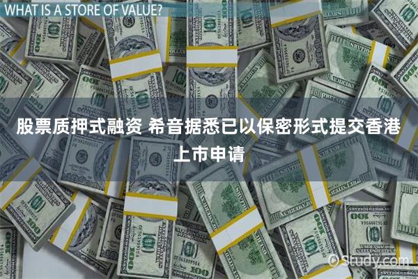 股票质押式融资 希音据悉已以保密形式提交香港上市申请