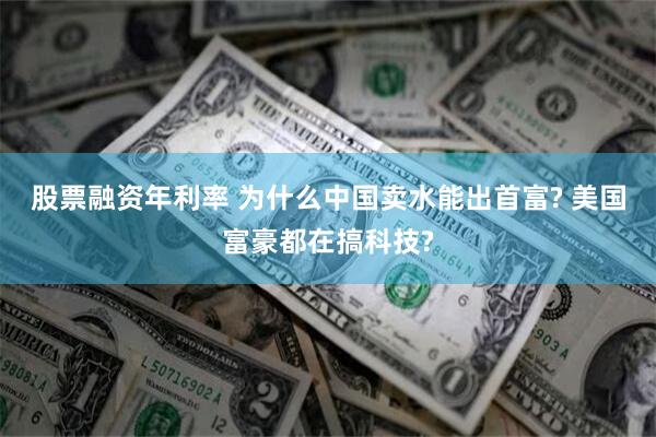 股票融资年利率 为什么中国卖水能出首富? 美国富豪都在搞科技?
