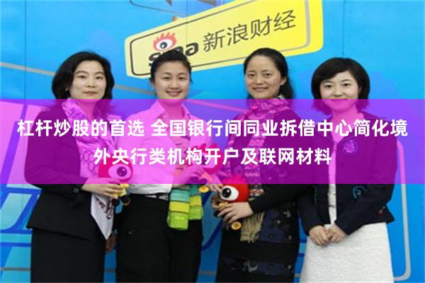 杠杆炒股的首选 全国银行间同业拆借中心简化境外央行类机构开户及联网材料