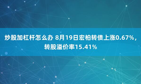 炒股加杠杆怎么办 8月19日宏柏转债上涨0.67%，转股溢价率15.41%