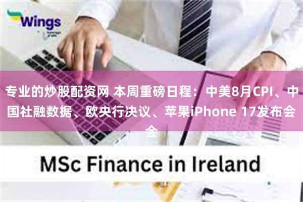专业的炒股配资网 本周重磅日程：中美8月CPI、中国社融数据、欧央行决议、苹果iPhone 17发布会