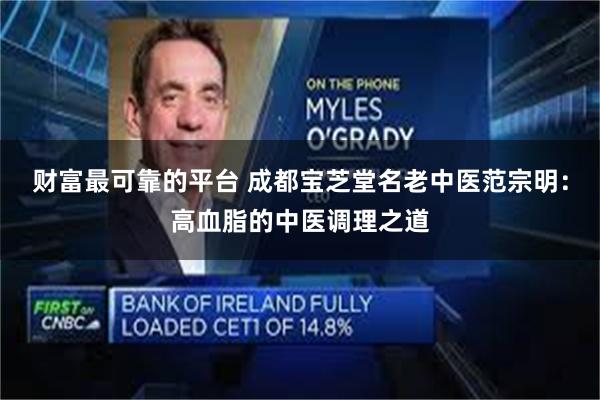 财富最可靠的平台 成都宝芝堂名老中医范宗明：高血脂的中医调理之道