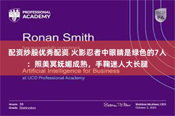 配资炒股优秀配资 火影忍者中眼睛是绿色的7人：照美冥妩媚成熟，手鞠迷人大长腿