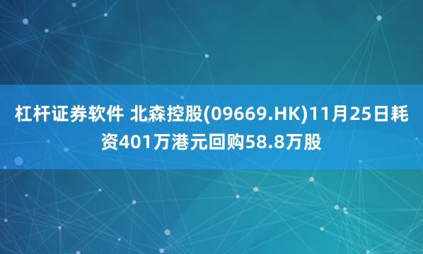 杠杆证券软件 北森控股(09669.HK)11月25日耗资401万港元回购58.8万股
