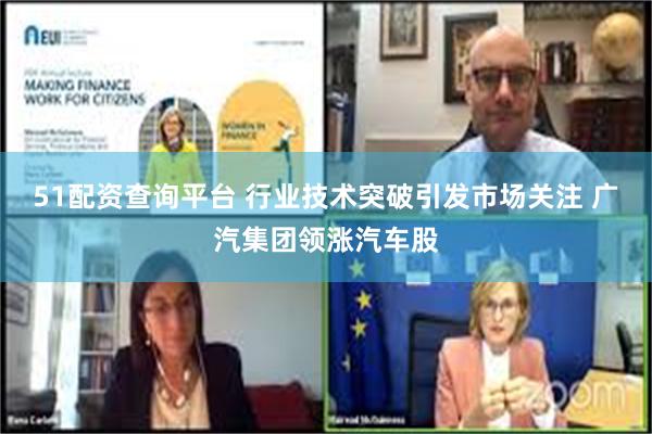51配资查询平台 行业技术突破引发市场关注 广汽集团领涨汽车股