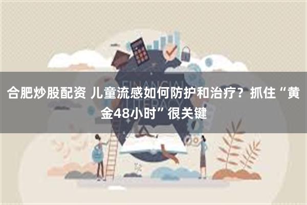 合肥炒股配资 儿童流感如何防护和治疗?抓住“黄金48小时”很关键
