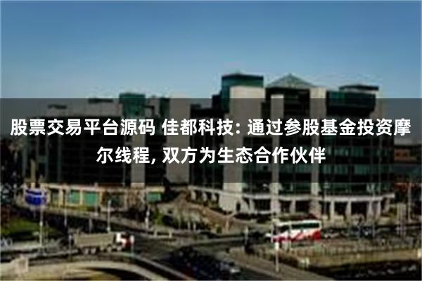 股票交易平台源码 佳都科技: 通过参股基金投资摩尔线程, 双方为生态合作伙伴