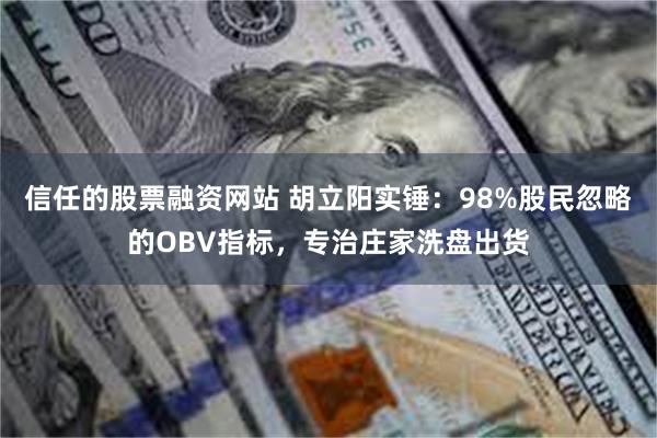 信任的股票融资网站 胡立阳实锤:98%股民忽略的OBV指标,专治庄家洗盘出货