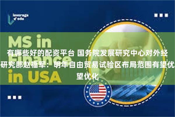 有哪些好的配资平台 国务院发展研究中心对外经济研究部赵福军：明年自由贸易试验区布局范围有望优化