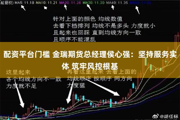 配资平台门槛 金瑞期货总经理侯心强：坚持服务实体 筑牢风控根基